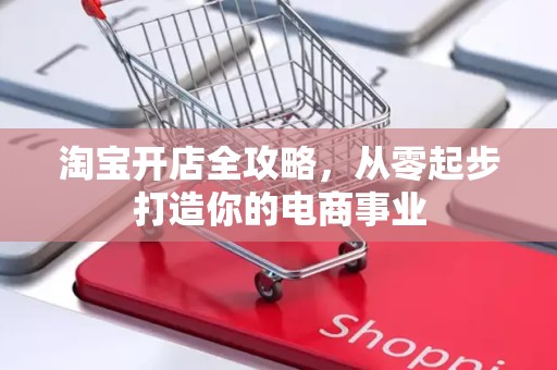 淘宝开店全攻略，从零起步打造你的电商事业
