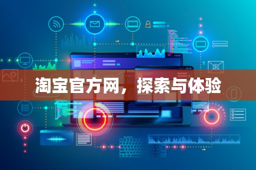 淘宝官方网，探索与体验