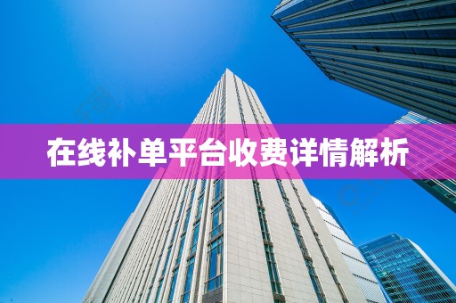 在线补单平台收费详情解析