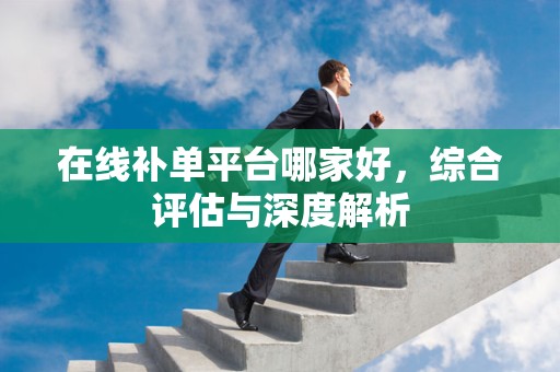 在线补单平台哪家好，综合评估与深度解析