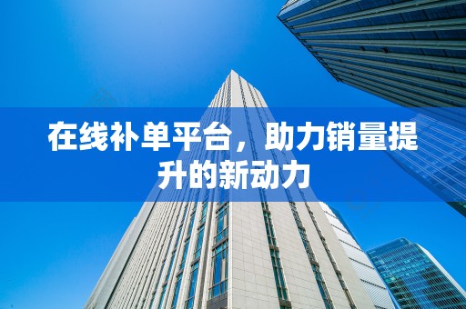 在线补单平台，助力销量提升的新动力