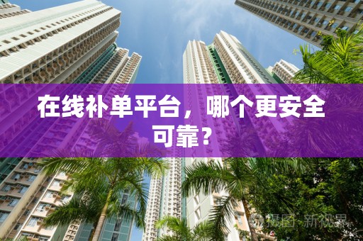 在线补单平台，哪个更安全可靠？