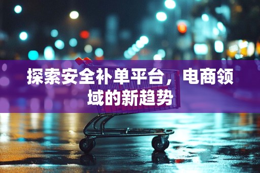 探索安全补单平台，电商领域的新趋势