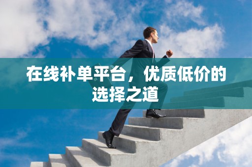 在线补单平台，优质低价的选择之道
