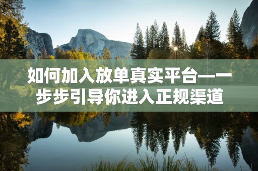 如何加入放单真实平台—一步步引导你进入正规渠道
