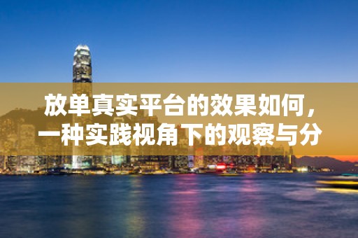 放单真实平台的效果如何，一种实践视角下的观察与分析