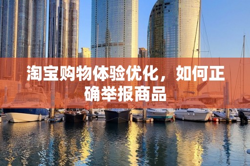 淘宝购物体验优化，如何正确举报商品