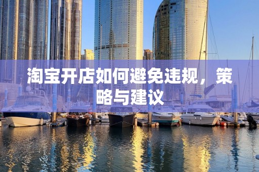 淘宝开店如何避免违规，策略与建议