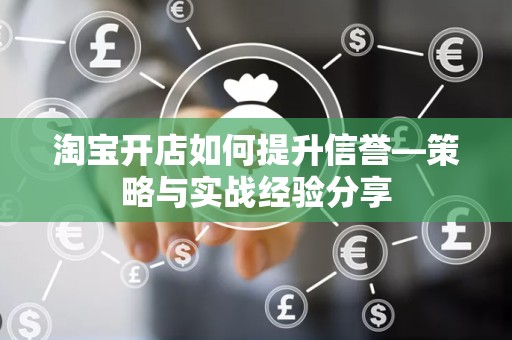 淘宝开店如何提升信誉—策略与实战经验分享