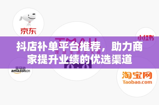 抖店补单平台推荐，助力商家提升业绩的优选渠道