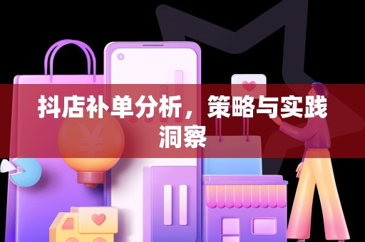 抖店补单分析，策略与实践洞察
