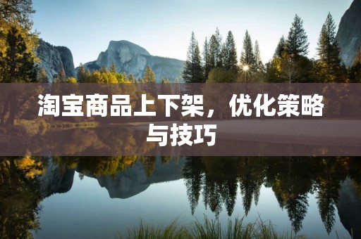 淘宝商品上下架，优化策略与技巧