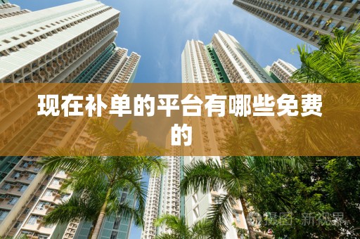 现在补单的平台有哪些免费的