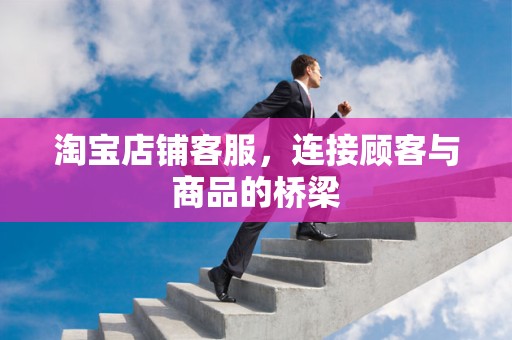 淘宝店铺客服，连接顾客与商品的桥梁