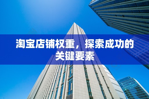 淘宝店铺权重，探索成功的关键要素
