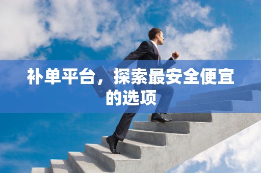 补单平台，探索最安全便宜的选项
