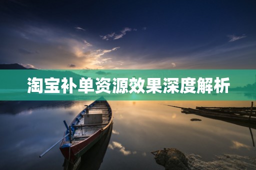 淘宝补单资源效果深度解析