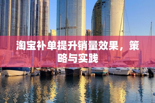 淘宝补单提升销量效果，策略与实践