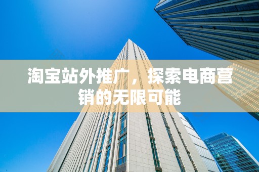 淘宝站外推广，探索电商营销的无限可能