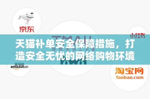 天猫补单安全保障措施，打造安全无忧的网络购物环境