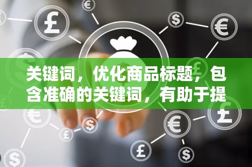 关键词，优化商品标题，包含准确的关键词，有助于提高店铺在淘宝搜索中的排名，增加曝光率