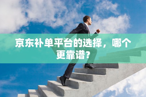 京东补单平台的选择，哪个更靠谱？