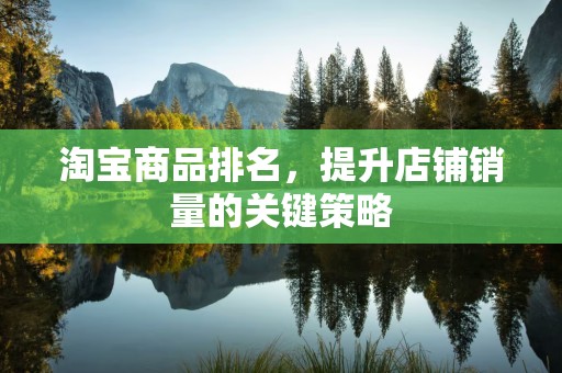 淘宝商品排名，提升店铺销量的关键策略