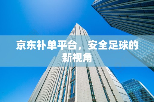 京东补单平台，安全足球的新视角