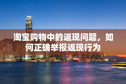 淘宝购物中的返现问题，如何正确举报返现行为