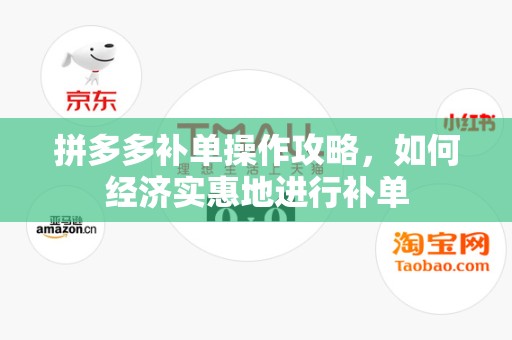 拼多多补单操作攻略，如何经济实惠地进行补单