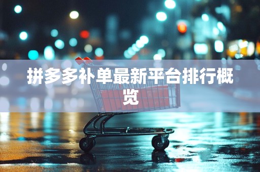 拼多多补单最新平台排行概览