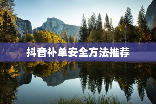 抖音补单安全方法推荐