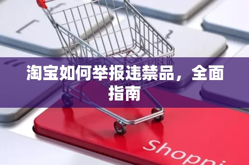 淘宝如何举报违禁品，全面指南