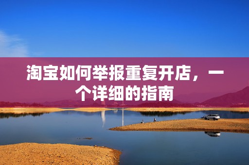 淘宝如何举报重复开店，一个详细的指南