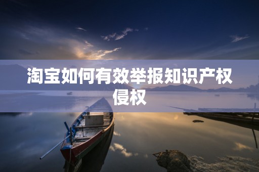 淘宝如何有效举报知识产权侵权