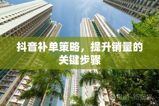 抖音补单策略，提升销量的关键步骤