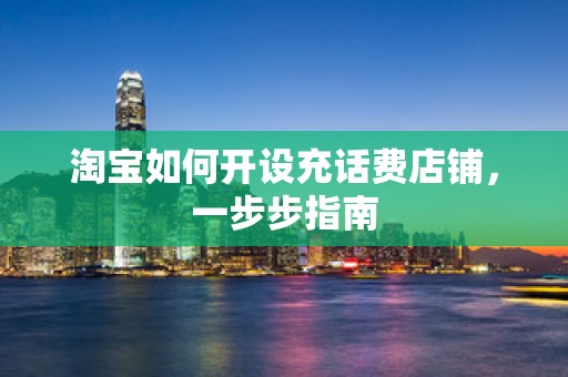 淘宝如何开设充话费店铺，一步步指南