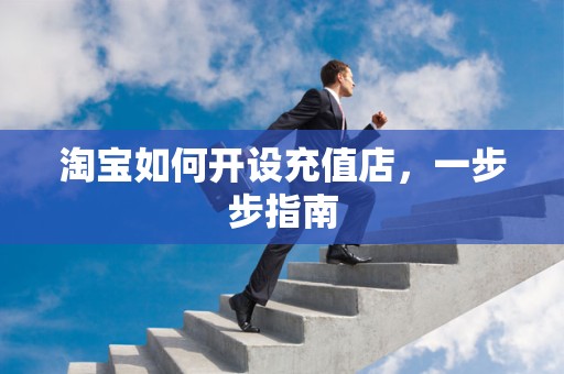 淘宝如何开设充值店，一步步指南