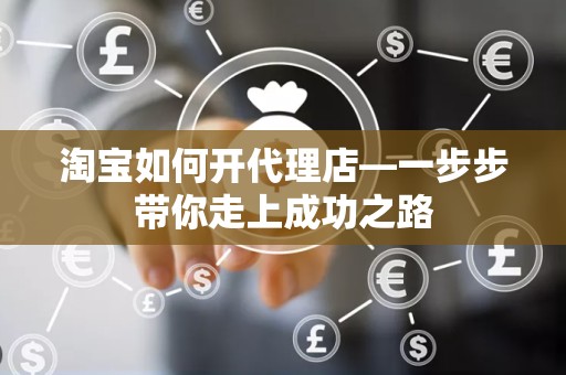 淘宝如何开代理店—一步步带你走上成功之路