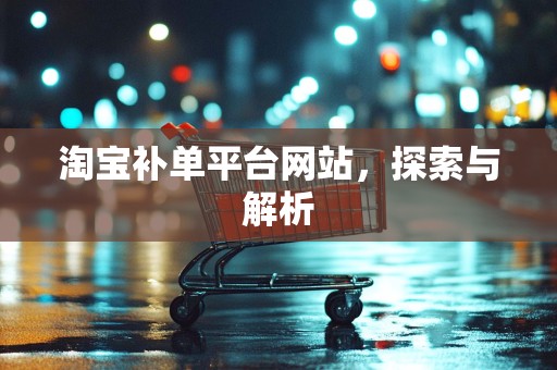 淘宝补单平台网站，探索与解析