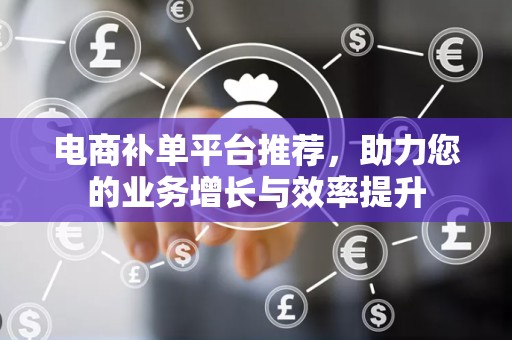 电商补单平台推荐，助力您的业务增长与效率提升
