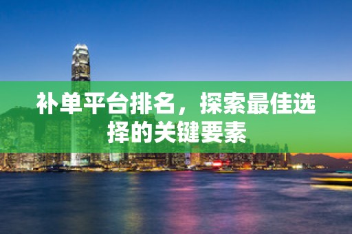 补单平台排名，探索最佳选择的关键要素