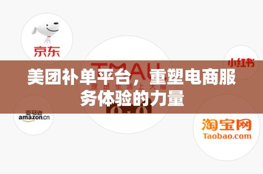 美团补单平台，重塑电商服务体验的力量