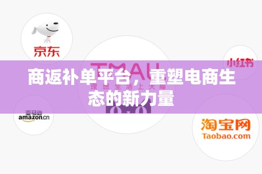 商返补单平台，重塑电商生态的新力量
