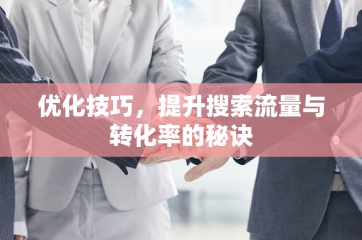 优化技巧，提升搜索流量与转化率的秘诀