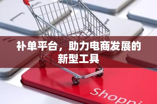 补单平台，助力电商发展的新型工具