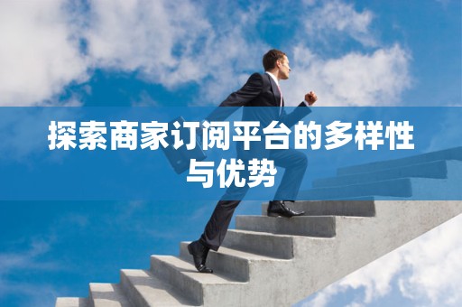 探索商家订阅平台的多样性与优势