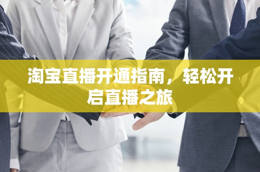 淘宝直播开通指南，轻松开启直播之旅