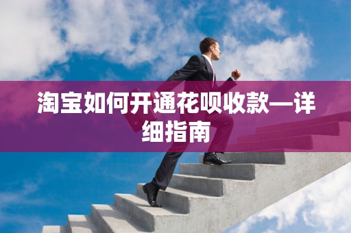 淘宝如何开通花呗收款—详细指南