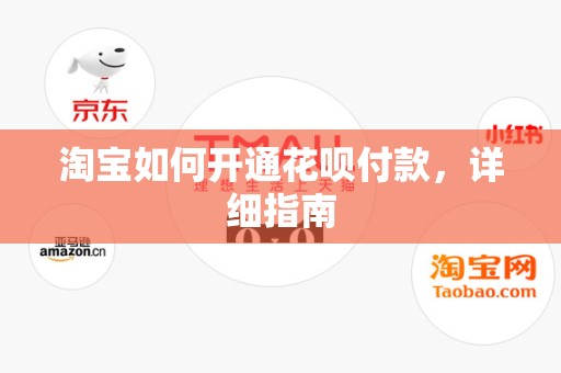 淘宝如何开通花呗付款，详细指南
